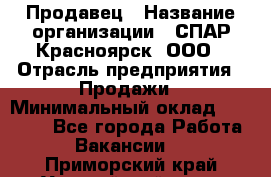 Продавец › Название организации ­ СПАР-Красноярск, ООО › Отрасль предприятия ­ Продажи › Минимальный оклад ­ 15 000 - Все города Работа » Вакансии   . Приморский край,Уссурийский г. о. 